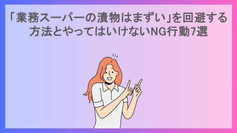 「業務スーパーの漬物はまずい」を回避する方法とやってはいけないNG行動7選